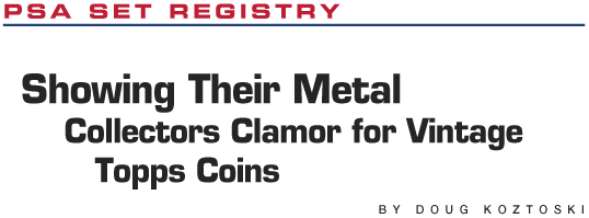 PSA Set Registry: Showing Their Metal, Collectors Clamor for Vintage Topps Coins by Doug Koztoski