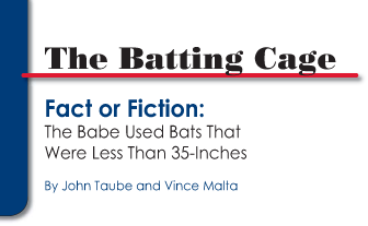 The Batting Cage: Fact or Fiction, The Babe Used Bats That Were Less Than 35-Inches by John Taube and Vince Malta