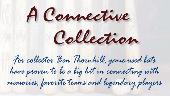 A Connective Collection - For collector Ben Thornhill, game-used bats have proven to be a big hit in connecting with memories, favorite teams and legendary players