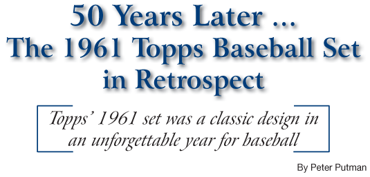 50 Years Later ... The 1961 Topps Baseball Set, Topps' 1961 set was a classic design in an unforgettable year for baseball by Peter Putman