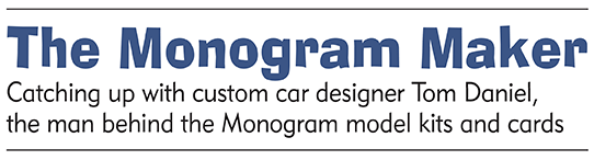 The Monogram Maker, Catching up with custom car designer Tom Daniel, the man behind the Monogram model kits and cards